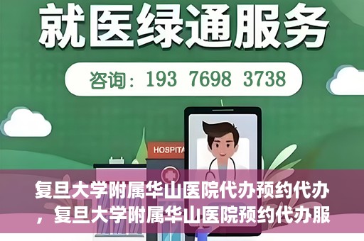 复旦大学附属华山医院代办预约代办，复旦大学附属华山医院预约代办服务详解