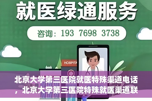 北京大学第三医院就医特殊渠道电话，北京大学第三医院特殊就医渠道联系电话详解
