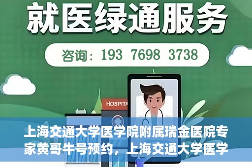 上海交通大学医学院附属瑞金医院专家黄哥牛号预约，上海交通大学医学院附属瑞金医院专家黄哥牛预约挂号攻略