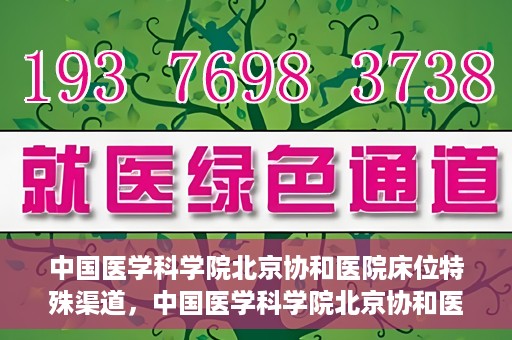 中国医学科学院北京协和医院床位特殊渠道，中国医学科学院北京协和医院床位特殊预约渠道揭秘