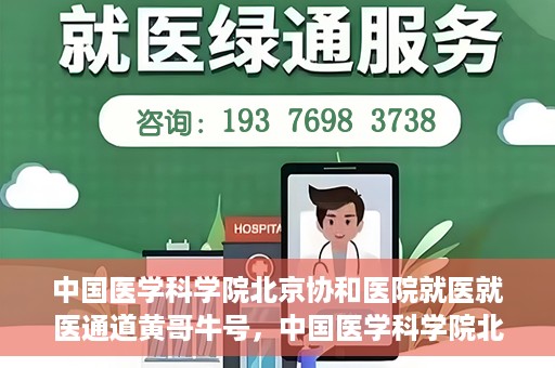 中国医学科学院北京协和医院就医就医通道黄哥牛号，中国医学科学院北京协和医院就医通道详解，黄哥牛号助您便捷就医
