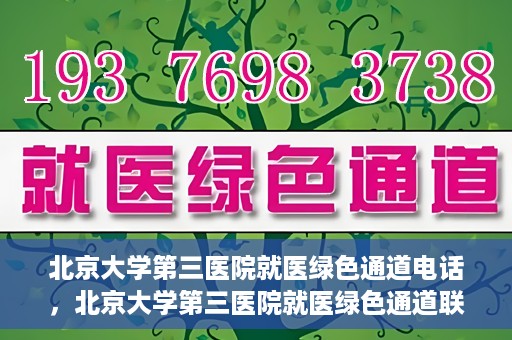 北京大学第三医院就医绿色通道电话，北京大学第三医院就医绿色通道联系电话详解
