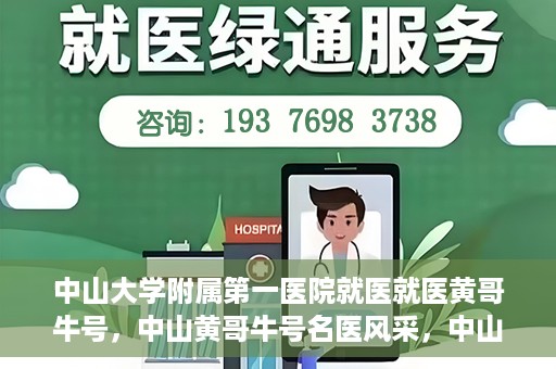 中山大学附属第一医院就医就医黄哥牛号，中山黄哥牛号名医风采，中山大学附属第一医院就医指南