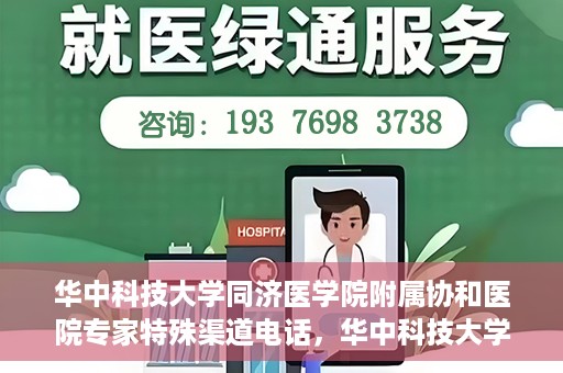 华中科技大学同济医学院附属协和医院专家特殊渠道电话，华中科技大学同济医学院附属协和医院专家特殊渠道专线电话揭秘