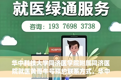 华中科技大学同济医学院附属同济医院就医黄哥牛号预约联系方式，华中科技大学同济医院黄哥牛号预约联系方式及就医指南