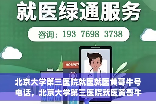 北京大学第三医院就医就医黄哥牛号电话，北京大学第三医院就医黄哥牛号电话详解