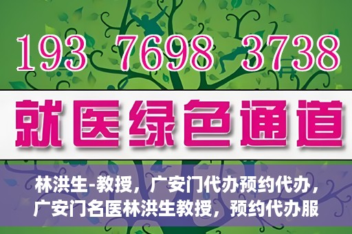 林洪生-教授，广安门代办预约代办，广安门名医林洪生教授，预约代办服务解析与体验指南