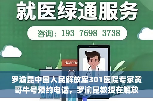 罗渝昆中国人民解放军301医院专家黄哥牛号预约电话，罗渝昆教授在解放军301医院专家团队预约挂号信息及黄哥牛号电话咨询服务