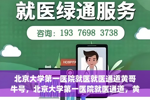 北京大学第一医院就医就医通道黄哥牛号，北京大学第一医院就医通道，黄哥牛号助您便捷就医