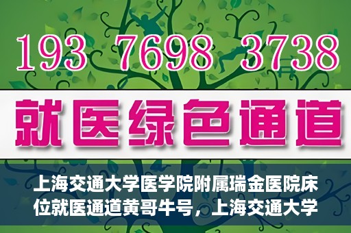 上海交通大学医学院附属瑞金医院床位就医通道黄哥牛号，上海交通大学医学院附属瑞金医院床位就医通道，黄哥牛号助您轻松就医