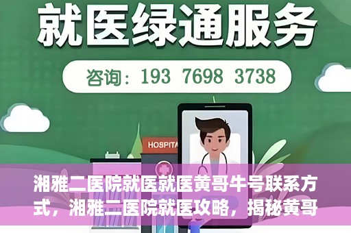 湘雅二医院就医就医黄哥牛号联系方式，湘雅二医院就医攻略，揭秘黄哥牛号联系方式及就医指南
