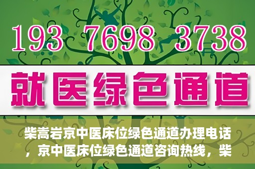 柴嵩岩京中医床位绿色通道办理电话，京中医床位绿色通道咨询热线，柴嵩岩教授床位预约与办理指南
