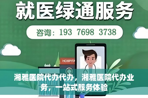 湘雅医院代办代办，湘雅医院代办业务，一站式服务体验