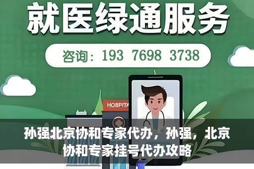 孙强北京协和专家代办，孙强，北京协和专家挂号代办攻略