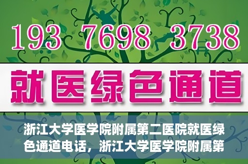 浙江大学医学院附属第二医院就医绿色通道电话，浙江大学医学院附属第二医院就医绿色通道服务热线解析及体验分享
