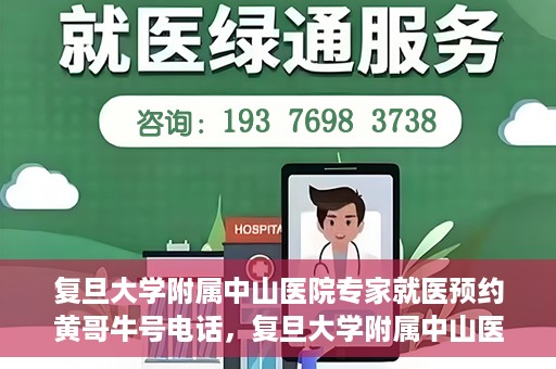 复旦大学附属中山医院专家就医预约黄哥牛号电话，复旦大学附属中山医院专家黄哥牛号电话预约就医攻略