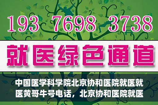 中国医学科学院北京协和医院就医就医黄哥牛号电话，北京协和医院就医攻略，黄哥牛号电话助你轻松挂号就医！