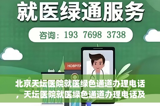 北京天坛医院就医绿色通道办理电话，天坛医院就医绿色通道办理电话及流程简介
