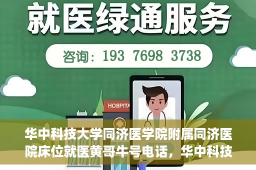 华中科技大学同济医学院附属同济医院床位就医黄哥牛号电话，华中科技大学同济医院床位预约就医信息及黄哥牛号联系电话解析