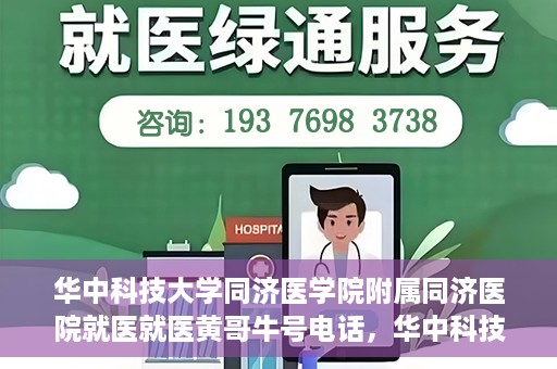华中科技大学同济医学院附属同济医院就医就医黄哥牛号电话，华中科技大学同济医院就医指南，黄哥牛号电话一键预约就医服务
