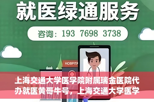 上海交通大学医学院附属瑞金医院代办就医黄哥牛号，上海交通大学医学院附属瑞金医院就医黄哥牛号代办服务解析