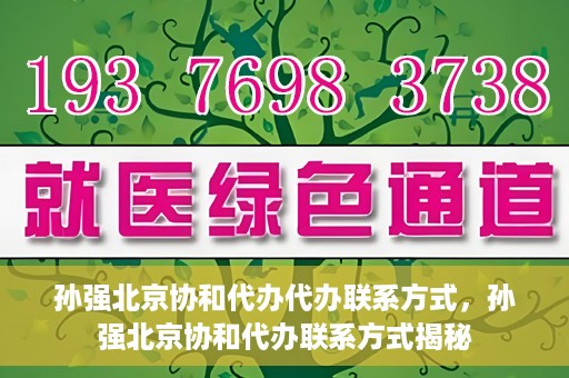 孙强北京协和代办代办联系方式，孙强北京协和代办联系方式揭秘