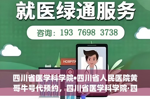 四川省医学科学院•四川省人民医院黄哥牛号代预约，四川省医学科学院·四川省人民医院黄哥名医号预约启动