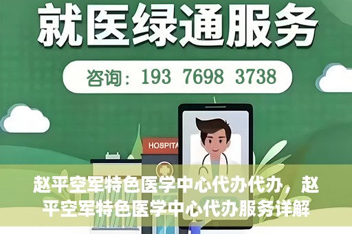 赵平空军特色医学中心代办代办，赵平空军特色医学中心代办服务详解