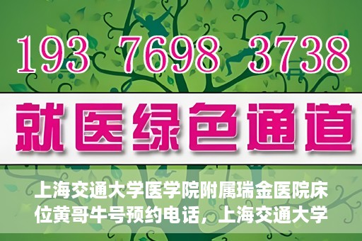 上海交通大学医学院附属瑞金医院床位黄哥牛号预约电话，上海交通大学医学院附属瑞金医院床位预约电话及黄哥牛号预约攻略