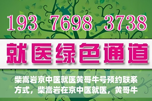 柴嵩岩京中医就医黄哥牛号预约联系方式，柴嵩岩在京中医就医，黄哥牛号预约挂号联系方式揭秘
