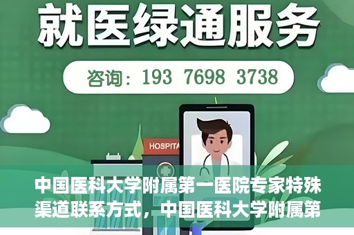 中国医科大学附属第一医院专家特殊渠道联系方式，中国医科大学附属第一医院专家特殊渠道联系专线揭秘
