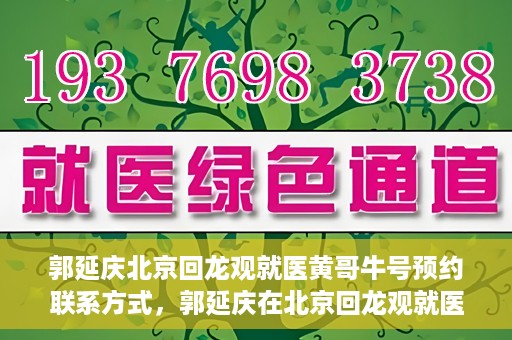 郭延庆北京回龙观就医黄哥牛号预约联系方式，郭延庆在北京回龙观就医预约联系方式及黄哥牛号预约标题，北京回龙观就医预约攻略，郭延庆医生预约联系方式与黄哥牛号预约揭秘