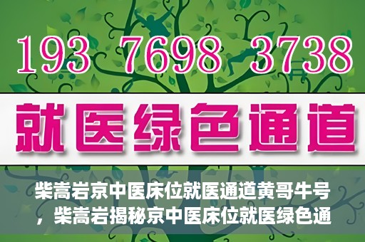 柴嵩岩京中医床位就医通道黄哥牛号，柴嵩岩揭秘京中医床位就医绿色通道，黄哥牛号助力就医新通道
