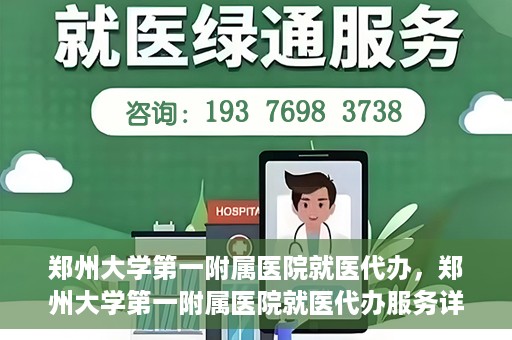 郑州大学第一附属医院就医代办，郑州大学第一附属医院就医代办服务详解