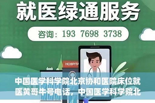中国医学科学院北京协和医院床位就医黄哥牛号电话，中国医学科学院北京协和医院床位预约及就医咨询联系方式揭秘，黄哥牛号电话一览