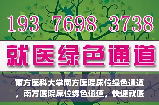 南方医科大学南方医院床位绿色通道，南方医院床位绿色通道，快速就医的贴心服务