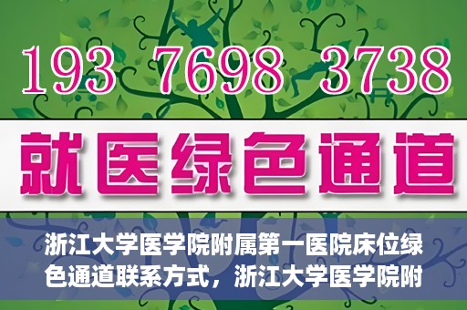 浙江大学医学院附属第一医院床位绿色通道联系方式，浙江大学医学院附属第一医院床位绿色通道咨询热线及联系方式