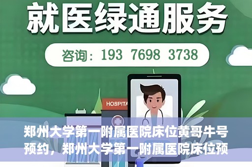 郑州大学第一附属医院床位黄哥牛号预约，郑州大学第一附属医院床位预约攻略，黄哥牛号预约指南