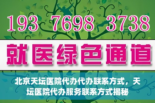 北京天坛医院代办代办联系方式，天坛医院代办服务联系方式揭秘