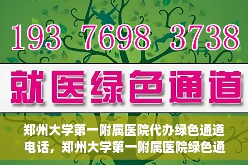 郑州大学第一附属医院代办绿色通道电话，郑州大学第一附属医院绿色通道代办电话服务详解