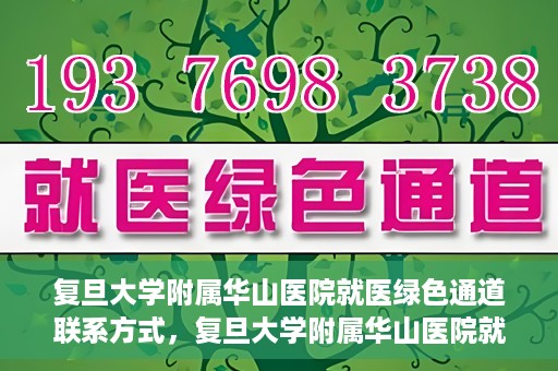 复旦大学附属华山医院就医绿色通道联系方式，复旦大学附属华山医院就医绿色通道详解，一键联系便捷通道！