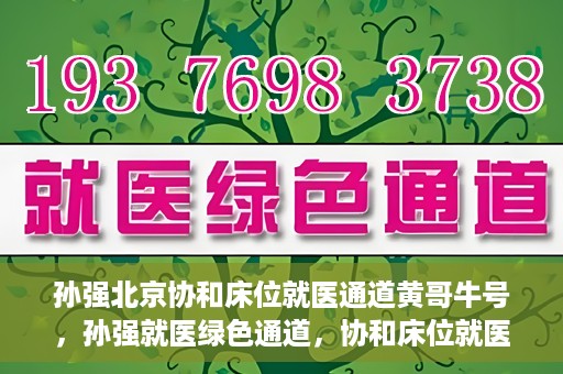 孙强北京协和床位就医通道黄哥牛号，孙强就医绿色通道，协和床位就医通道揭秘与黄哥牛号的力量