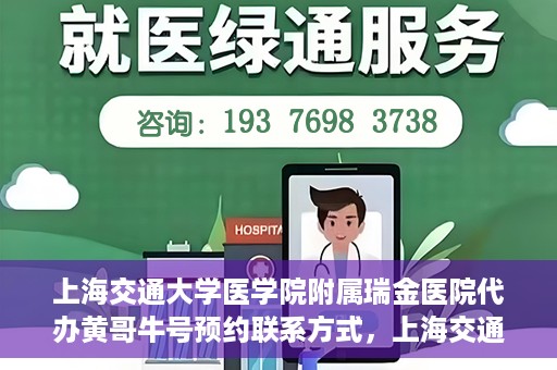 上海交通大学医学院附属瑞金医院代办黄哥牛号预约联系方式，上海交通大学瑞金医院预约挂号代办联系方式——黄哥牛号预约服务解析
