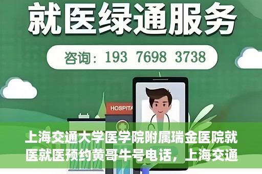上海交通大学医学院附属瑞金医院就医就医预约黄哥牛号电话，上海交通大学医学院附属瑞金医院就医预约指南，黄哥牛号电话一键预约就医服务