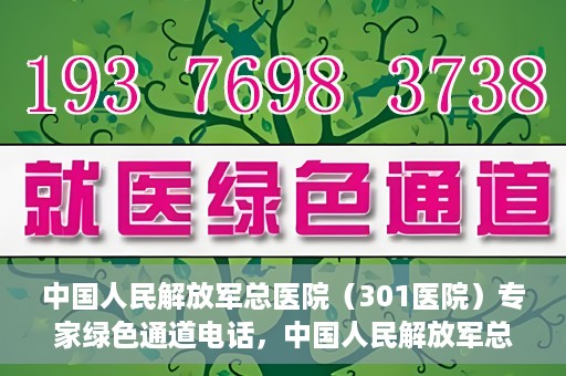 中国人民解放军总医院（301医院）专家绿色通道电话，中国人民解放军总医院（301医院）专家绿色通道联系电话解析