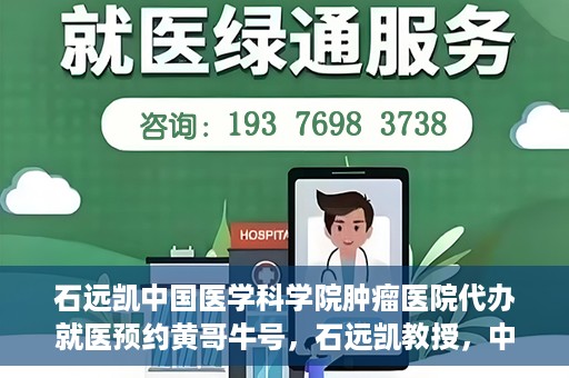 石远凯中国医学科学院肿瘤医院代办就医预约黄哥牛号，石远凯教授，中国医学科学院肿瘤医院预约挂号攻略——黄哥助您轻松就医