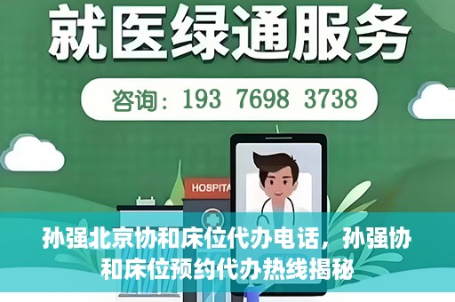 孙强北京协和床位代办电话，孙强协和床位预约代办热线揭秘