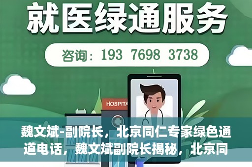 魏文斌-副院长，北京同仁专家绿色通道电话，魏文斌副院长揭秘，北京同仁专家绿色通道电话直达通道