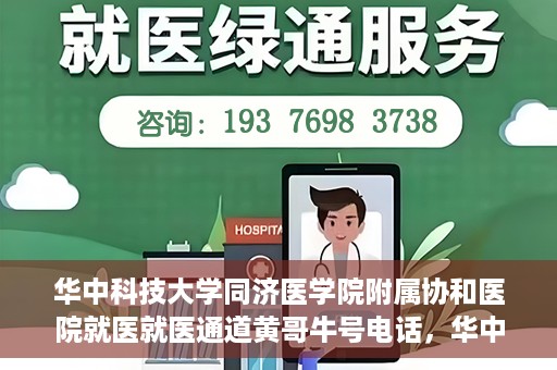 华中科技大学同济医学院附属协和医院就医就医通道黄哥牛号电话，华中科技大学同济医学院附属协和医院就医通道详解，黄哥牛号电话一键通预约就医服务