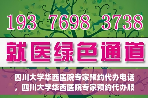 四川大学华西医院专家预约代办电话，四川大学华西医院专家预约代办服务热线